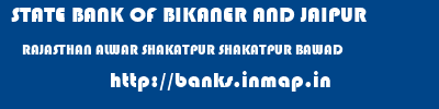 STATE BANK OF BIKANER AND JAIPUR  RAJASTHAN ALWAR SHAKATPUR SHAKATPUR BAWAD  banks information 